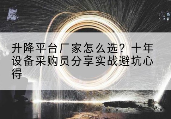 顺平升降平台厂家-怎么选？十年设备采购员分享实战避坑心得