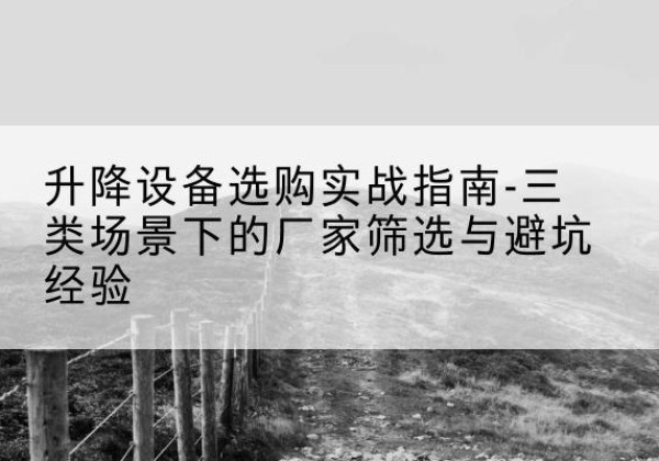 顺平移动式升降机厂家推荐-升降设备选购实战指南-三类场景下的厂家筛选与避坑经验