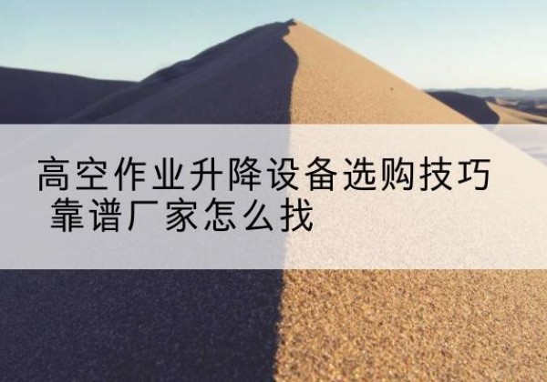 顺平电动升降平台厂家推荐-高空作业升降设备选购技巧 靠谱厂家怎么找