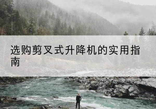 顺平剪叉式升降机怎么选-选购剪叉式升降机的实用指南