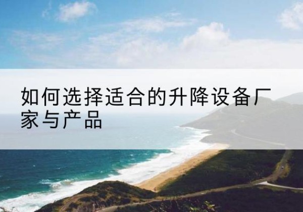 顺平电动升降平台厂家-如何选择适合的升降设备厂家与产品